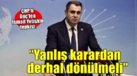 CHP’li Güç’ten İsmail Yetişkin tepkisi: Yanlış karardan derhal dönülmeli'