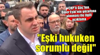 CHP’li Güç’ten Ömer Eşki açıklaması: Gündemi değiştirmeye yönelik yapılan operasyon