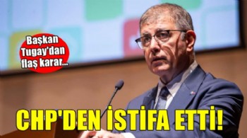 Cemil Tugay CHP'den istifa etti!