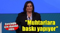 Çerçioğlu için skandal iddia..  'Muhtarlara baskı yapıyor'