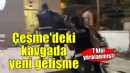 Çeşme'de 7 kişinin yaralandığı kavgada yeni gelişme!