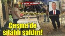 Çeşme’de silahlı saldırıya uğrayan iş insanı yaralandı