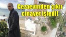 Cezaevinden çıktı, cinayet işledi!