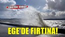 Ege Denizi için fırtına uyarısı