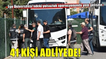 Ege Üniversitesi'ndeki yolsuzluk operasyonunda yeni gelişme! 41 şüpheli adliyede...
