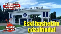 Ege Üniversitesi operasyonunda detaylar netleşti!