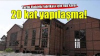 Elektrik Fabrikası alanında 20 kata kadar yapılaşma kararı!