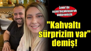 Eşini bıçaklayarak öldürmüştü... ''Çocuklara kahvaltı sürprizim var'' demiş!