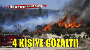 Foça'da yangın evlere sıçradı... 4 kişiye gözaltı!