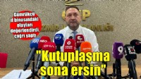 Gümrükçü'den 'Kutuplaşma sona ersin' çağrısı!