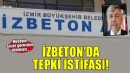 İZBETON'da tepki istifası!