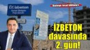 İZBETON davasında ihaleye fesat iddiaları; 44 sanık hakim karşısında