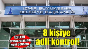 İZBETON soruşturmasında 8 kişiye adli kontrol!
