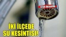 İZSU duyurdu: İki ilçede su kesintisi!