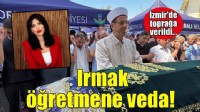 Irmak öğretmen, İzmir'de son yolculuğuna uğurlandı