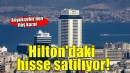 İzmir Büyükşehir, Hilton Oteli hissesini satıyor