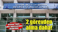 İzmir Büyükşehir'de 2 görevden alma daha!