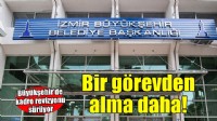 İzmir Büyükşehir'de bir görevden alma kararı daha!