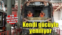 İzmir Metro araçlarını kendi gücüyle yeniliyor
