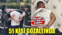 İzmir dahil 11 ilde 4 suç örgütüne operasyon!