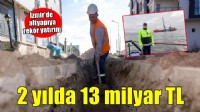 İzmir'de altyapıya 2 yılda 13 milyar liralık yatırım!