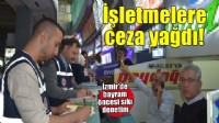 İzmir'de bayram öncesi sıkı denetim.. İşletmelere ceza yağdı!