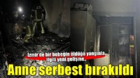 İzmir'de bir bebeğin öldüğü yangınla ilgili yeni gelişme! Anne serbest bırakıldı..