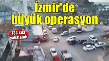 İzmir'de büyük operasyon... 133 kişi yakalandı!