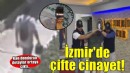 İzmir'de çifte cinayet; keşif yapmış, yakalanmamak için kask takmış