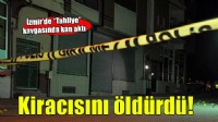 İzmir'de evi tahliye etmeyen kiracısını öldürdü!