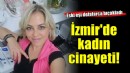 İzmir'de kadın cinayeti... Defalarca bıçaklayıp öldürdü!