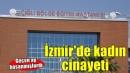 İzmir'de kadın cinayeti... Defalarca bıçaklayıp öldürdü!