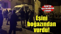 İzmir'de kan donduran cinayet! Eşini boğazından vurdu..