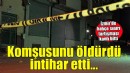 İzmir'de komşusunu öldüren kişi intihar etti!