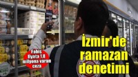 İzmir'de ramazan ayında fahiş fiyat denetimleri sürüyor