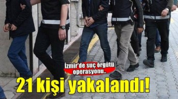 İzmir'de suç örgütü operasyonunda 21 kişi yakalandı