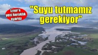 İzmir'e yeni uyarı: Suyu tutmamız gerekiyor