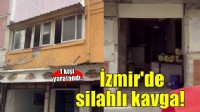 İzmir’de silahlı kavga! 1 kişi yaralandı...