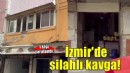 İzmir’de silahlı kavga! 1 kişi yaralandı...