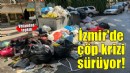 İzmir’in çöp sorununa vatandaş tepkisi: Koku 5'inci kata kadar çıkıyor