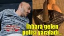 KADES ihbarına giden polisi bıçakladı; vurularak yakalanan şüpheli bir hafta önce cezaevinden çıkmış