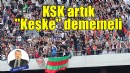 KSK artık 'Keşke' dememeli...