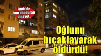 Kan donduran cinayet! İzmir'de bir baba oğlunu bıçaklayarak öldürdü..