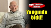 Kapısı kilitli evde çıkan yangında hayatını kaybetti