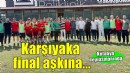 Karşıyaka final aşkına...