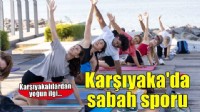 Karşıyaka’da ücretsiz sabah sporuna yoğun ilgi