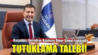 Kuşadası Belediye Başkanı Ömer Günel hakkında tutuklama talebi!