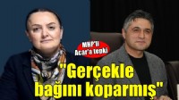 MHP'li Acar'a tepki: Gerçekle bağını koparmış!