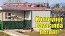 Mahkeme 'konteyner yapı vasfında değil' dedi, sanık beraat etti