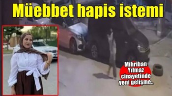Mihriban Yılmaz cinayetinde sanığa müebbet hapis cezası istemi...